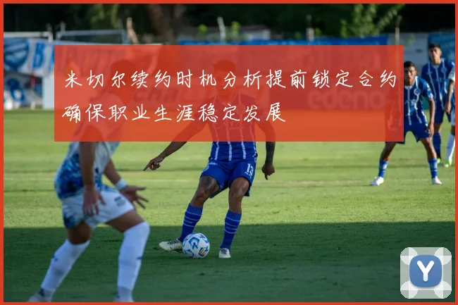 米切尔续约时机分析提前锁定合约确保职业生涯稳定发展