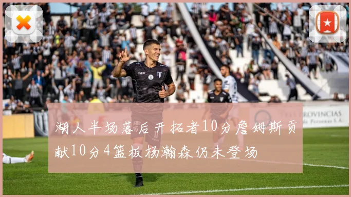 湖人半场落后开拓者10分詹姆斯贡献10分4篮板杨瀚森仍未登场