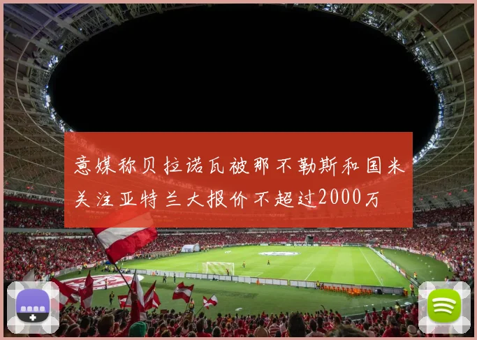 意媒称贝拉诺瓦被那不勒斯和国米关注亚特兰大报价不超过2000万