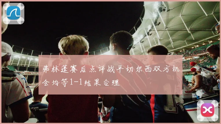 弗林蓬赛后点评战平切尔西双方机会均等1-1结果合理