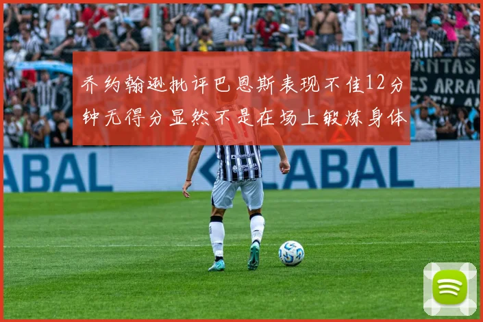 乔约翰逊批评巴恩斯表现不佳12分钟无得分显然不是在场上锻炼身体