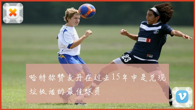 哈特称赞麦丹在过去15年中是兑现垃圾话的最佳球员