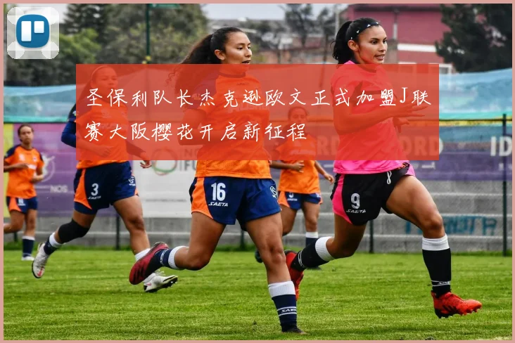 圣保利队长杰克逊欧文正式加盟J联赛大阪樱花开启新征程