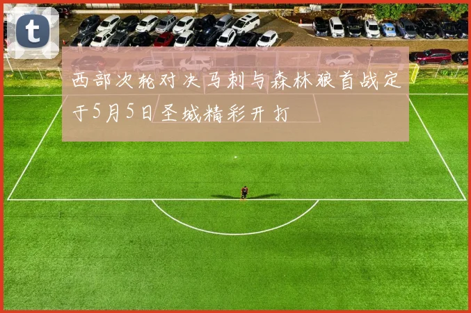 西部次轮对决马刺与森林狼首战定于5月5日圣城精彩开打