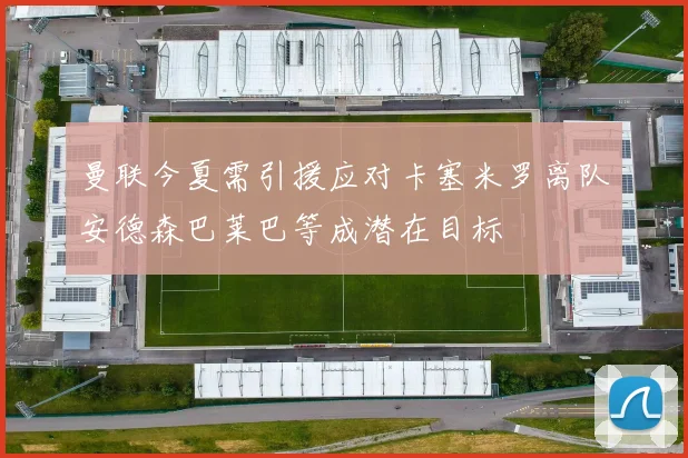 曼联今夏需引援应对卡塞米罗离队安德森巴莱巴等成潜在目标