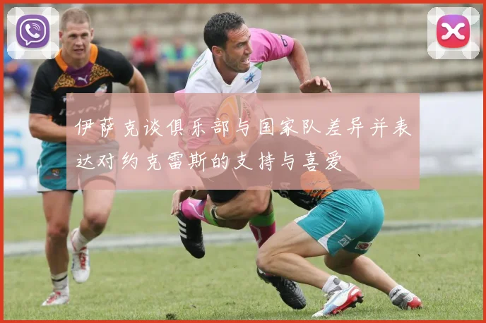 伊萨克谈俱乐部与国家队差异并表达对约克雷斯的支持与喜爱