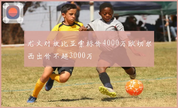 尤文对坎比亚索标价4000万欧切尔西出价不超3000万