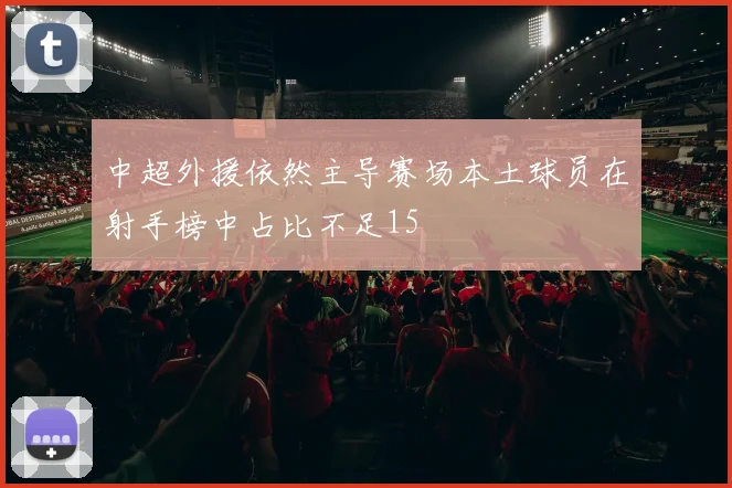 中超外援依然主导赛场本土球员在射手榜中占比不足15