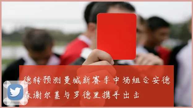 德转预测曼城新赛季中场组合安德森谢尔基与罗德里携手出击