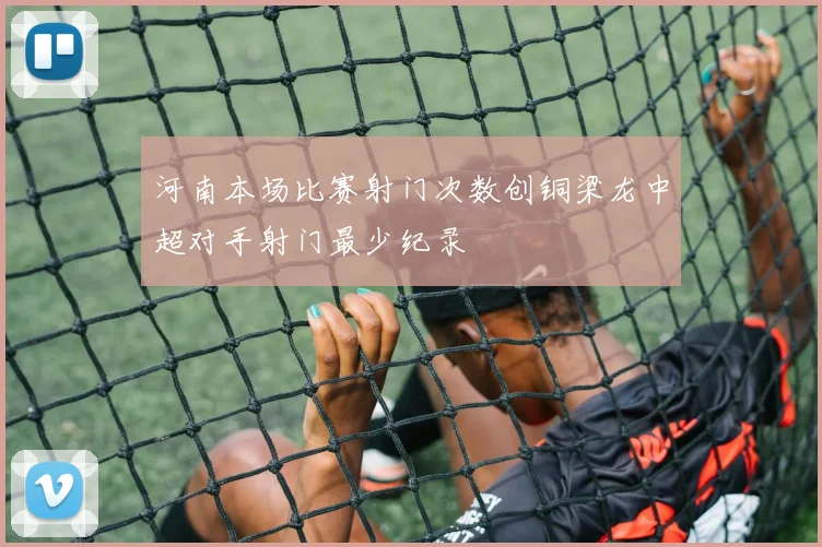 河南本场比赛射门次数创铜梁龙中超对手射门最少纪录