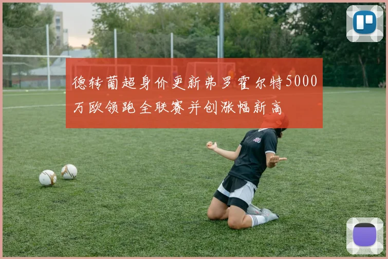 德转葡超身价更新弗罗霍尔特5000万欧领跑全联赛并创涨幅新高