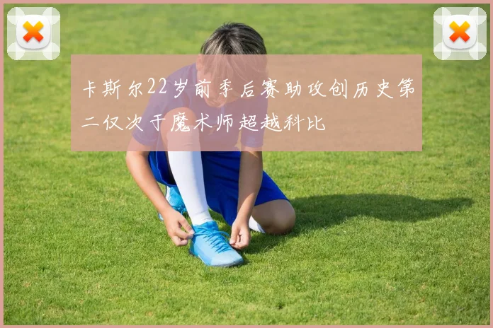 卡斯尔22岁前季后赛助攻创历史第二仅次于魔术师超越科比