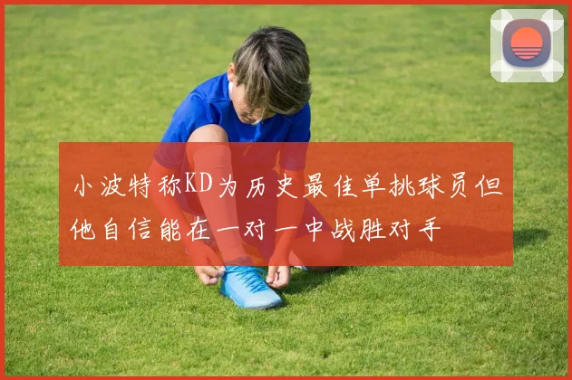 小波特称KD为历史最佳单挑球员但他自信能在一对一中战胜对手