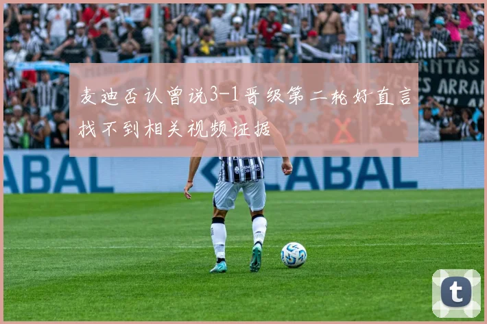麦迪否认曾说3-1晋级第二轮好直言找不到相关视频证据